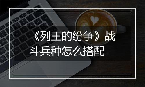 《列王的纷争》战斗兵种怎么搭配