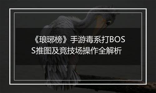 《琅琊榜》手游毒系打BOSS推图及竞技场操作全解析