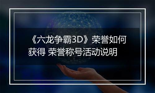 《六龙争霸3D》荣誉如何获得 荣誉称号活动说明
