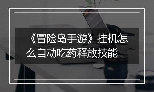 《冒险岛手游》挂机怎么自动吃药释放技能