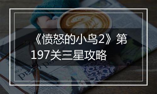 《愤怒的小鸟2》第197关三星攻略