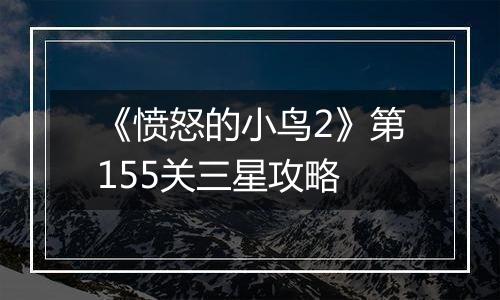 《愤怒的小鸟2》第155关三星攻略