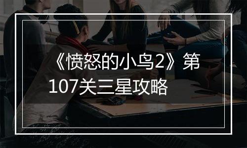 《愤怒的小鸟2》第107关三星攻略