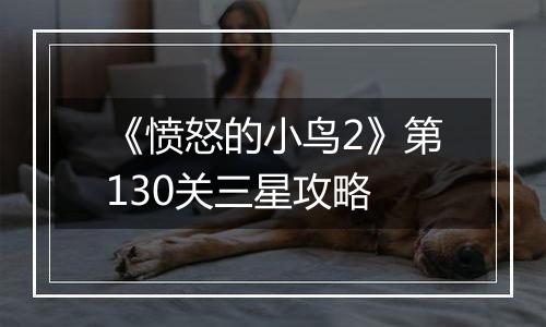 《愤怒的小鸟2》第130关三星攻略