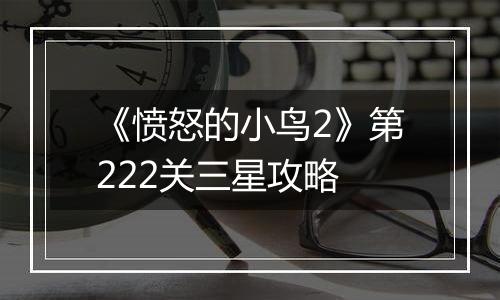 《愤怒的小鸟2》第222关三星攻略