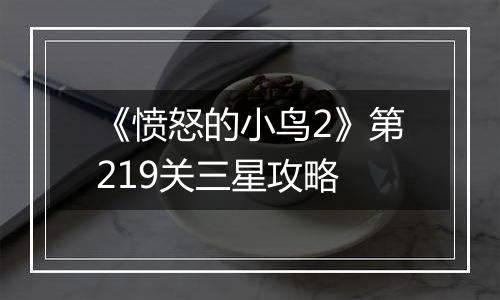 《愤怒的小鸟2》第219关三星攻略