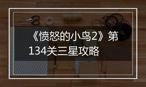 《愤怒的小鸟2》第134关三星攻略