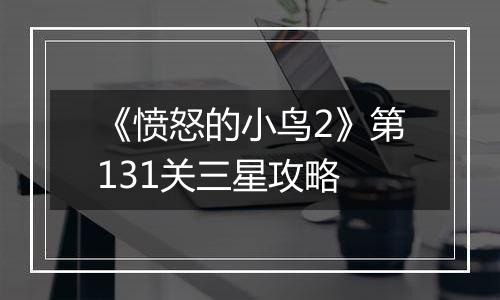 《愤怒的小鸟2》第131关三星攻略