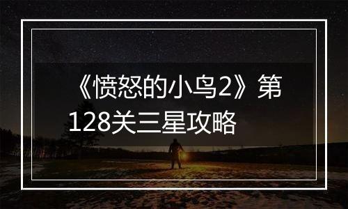 《愤怒的小鸟2》第128关三星攻略