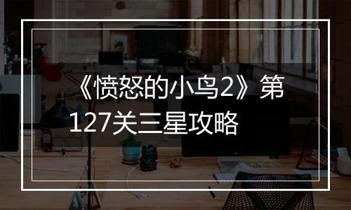 《愤怒的小鸟2》第127关三星攻略