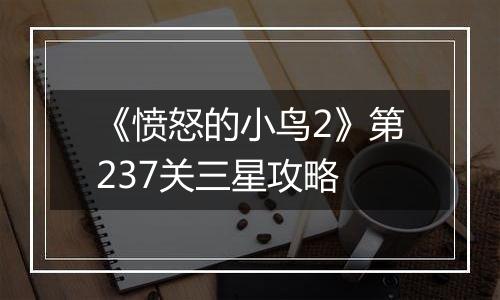 《愤怒的小鸟2》第237关三星攻略