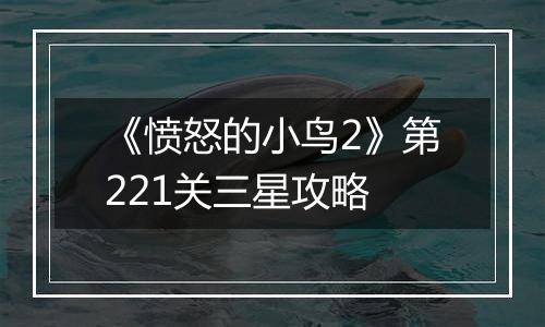 《愤怒的小鸟2》第221关三星攻略