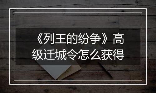 《列王的纷争》高级迁城令怎么获得
