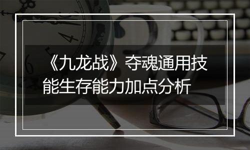 《九龙战》夺魂通用技能生存能力加点分析