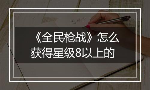 《全民枪战》怎么获得星级8以上的