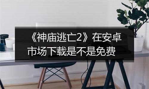 《神庙逃亡2》在安卓市场下载是不是免费