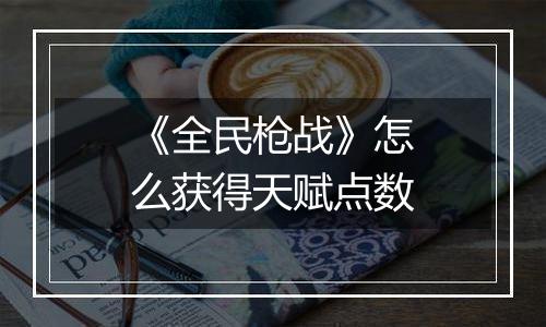 《全民枪战》怎么获得天赋点数