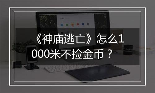 《神庙逃亡》怎么1000米不捡金币？