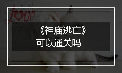 《神庙逃亡》可以通关吗