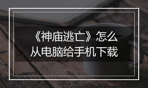 《神庙逃亡》怎么从电脑给手机下载
