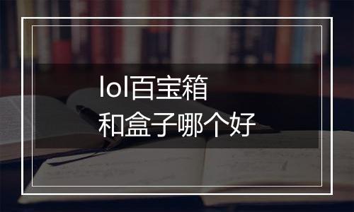 lol百宝箱和盒子哪个好