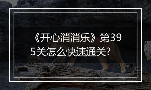 《开心消消乐》第395关怎么快速通关?