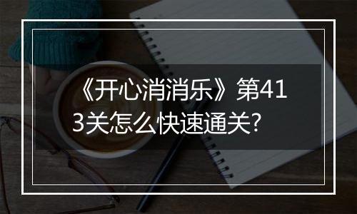 《开心消消乐》第413关怎么快速通关?