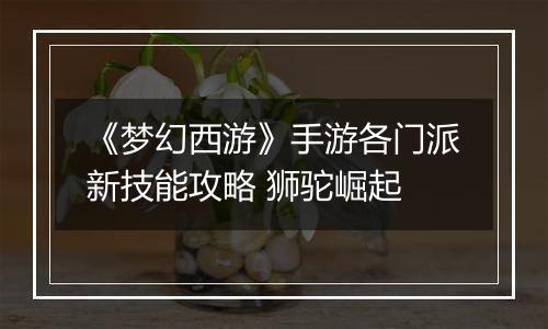 《梦幻西游》手游各门派新技能攻略 狮驼崛起