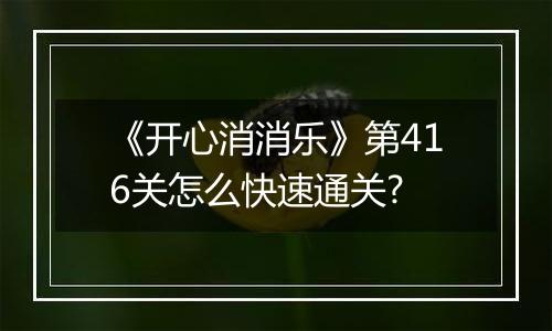 《开心消消乐》第416关怎么快速通关?