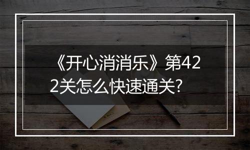 《开心消消乐》第422关怎么快速通关?