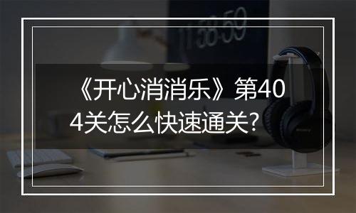 《开心消消乐》第404关怎么快速通关?