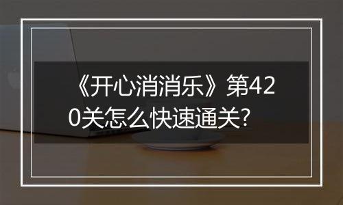 《开心消消乐》第420关怎么快速通关?