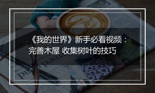 《我的世界》新手必看视频：完善木屋 收集树叶的技巧