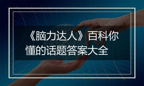 《脑力达人》百科你懂的话题答案大全