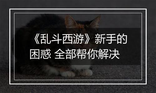 《乱斗西游》新手的困惑 全部帮你解决