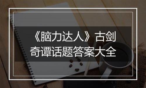 《脑力达人》古剑奇谭话题答案大全