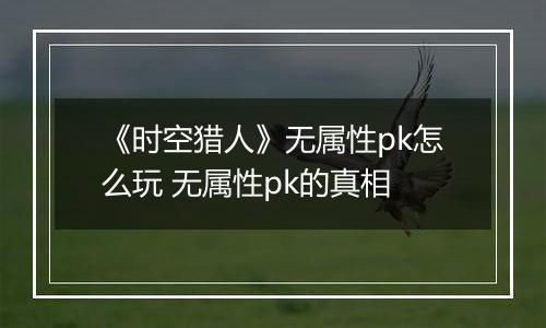 《时空猎人》无属性pk怎么玩 无属性pk的真相