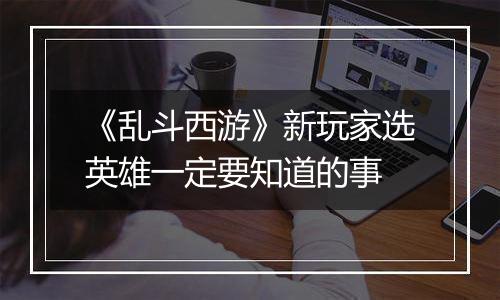 《乱斗西游》新玩家选英雄一定要知道的事