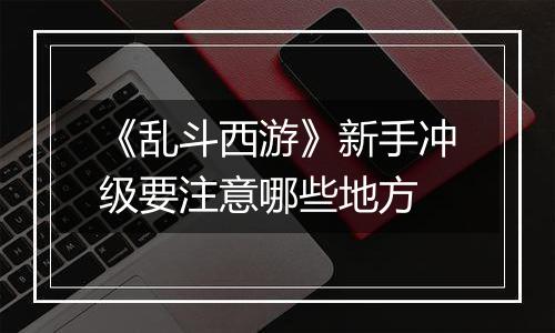 《乱斗西游》新手冲级要注意哪些地方