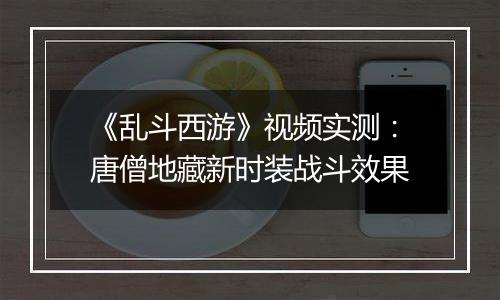 《乱斗西游》视频实测：唐僧地藏新时装战斗效果