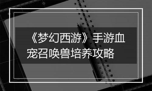 《梦幻西游》手游血宠召唤兽培养攻略