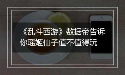 《乱斗西游》数据帝告诉你瑶姬仙子值不值得玩