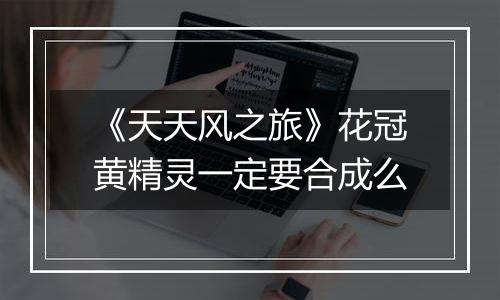 《天天风之旅》花冠黄精灵一定要合成么