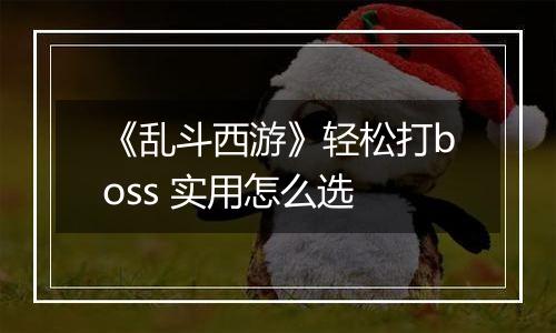 《乱斗西游》轻松打boss 实用怎么选