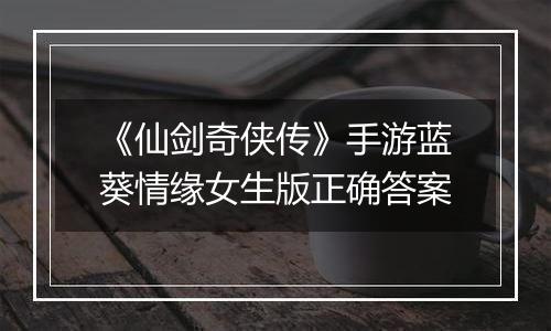 《仙剑奇侠传》手游蓝葵情缘女生版正确答案