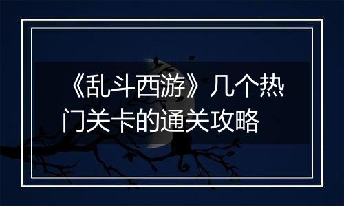 《乱斗西游》几个热门关卡的通关攻略