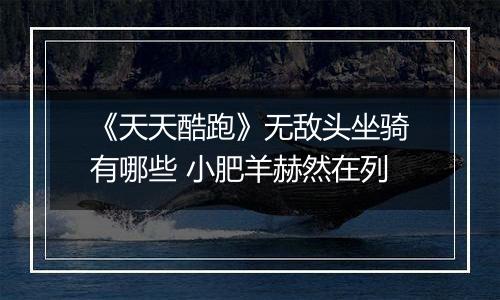 《天天酷跑》无敌头坐骑有哪些 小肥羊赫然在列