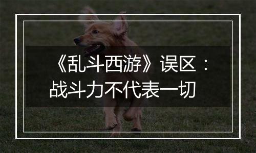 《乱斗西游》误区：战斗力不代表一切