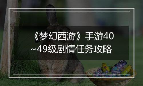《梦幻西游》手游40~49级剧情任务攻略