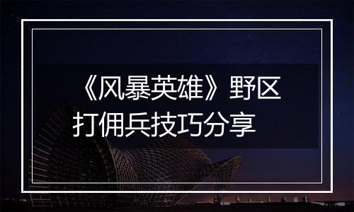 《风暴英雄》野区打佣兵技巧分享